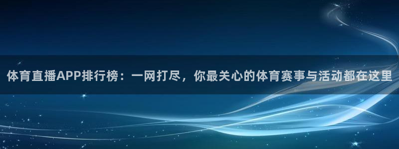 nba免费直播24直播网：体育直播APP排行榜：一网打尽，你最关心的体育赛事与活动都在这里