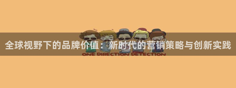24直播网官网下载：全球视野下的品牌价值：新时代的营销策略与创新实践